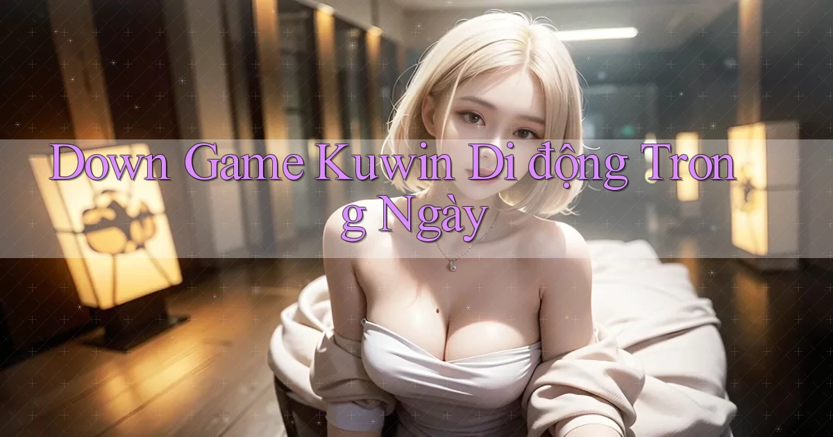 down game kuwin di động trong ngày
