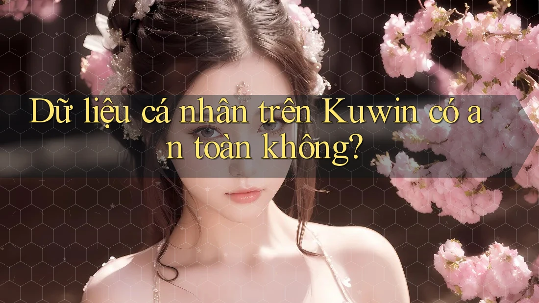 Dữ liệu cá nhân trên Kuwin có an toàn không? Dữ liệu cá nhân trên Kuwin có an toàn không?