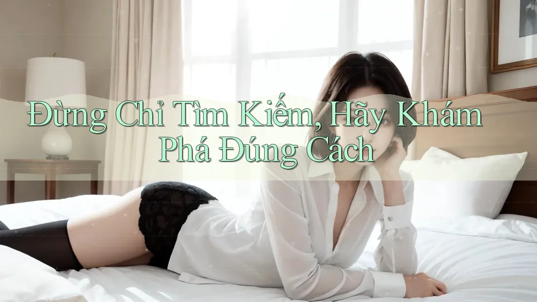 Đừng Chỉ Tìm Kiếm, Hãy Khám Phá Đúng Cách Đừng Chỉ Tìm Kiếm, Hãy Khám Phá Đúng Cách