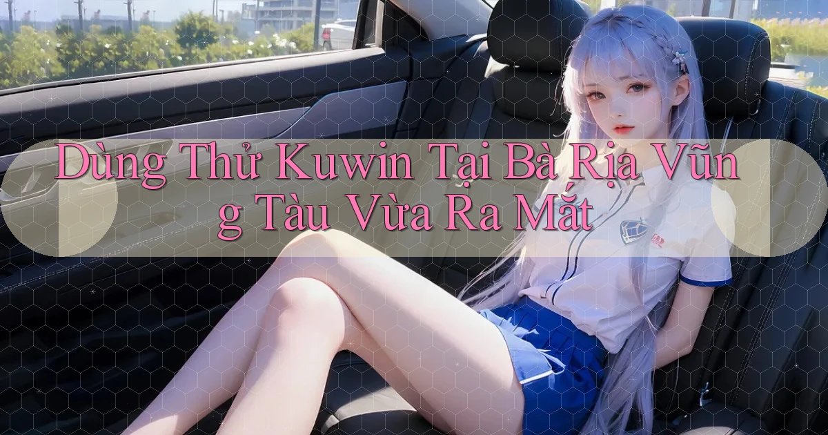 dùng thử kuwin tại Bà Rịa   Vũng Tàu vừa ra mắt