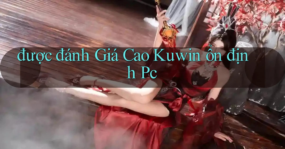được đánh giá cao kuwin ổn định pc