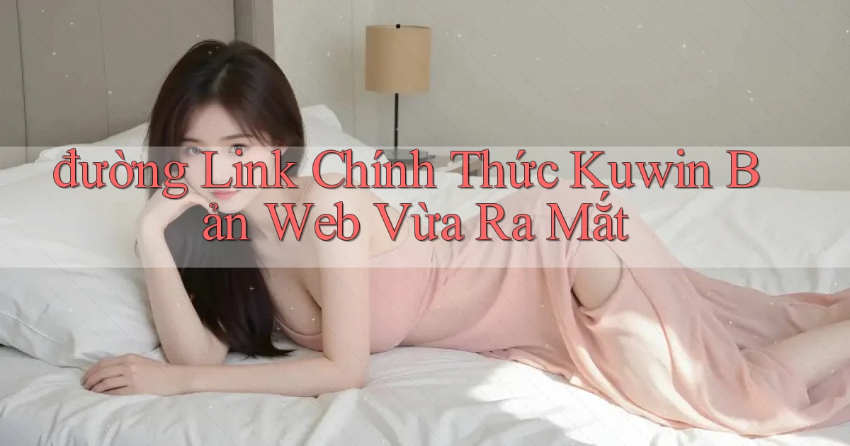 đường link chính thức kuwin bản web vừa ra mắt