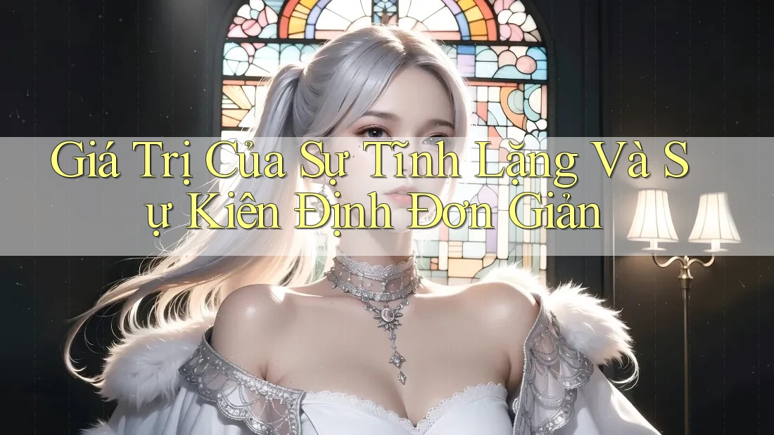 Giá Trị Của Sự Tĩnh Lặng Và Sự Kiên Định Đơn Giản