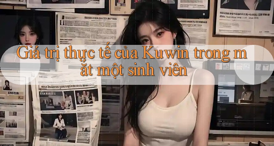 Giá trị thực tế của Kuwin trong mắt một sinh viên Giá trị thực tế của Kuwin trong mắt một sinh viên