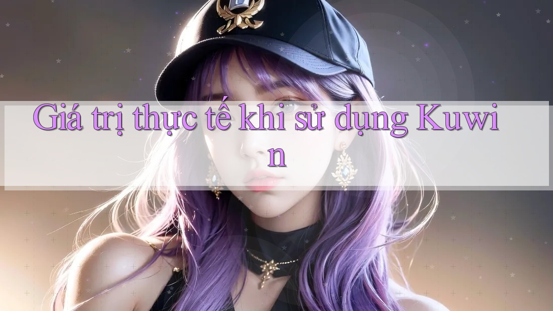Giá trị thực tế khi sử dụng Kuwin