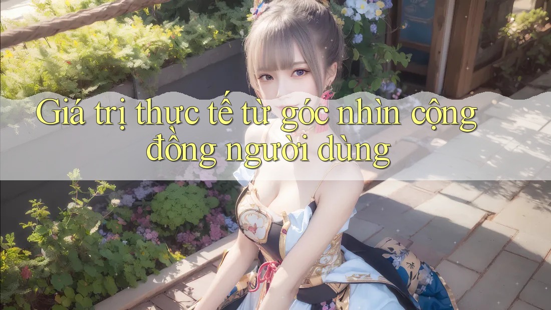 Giá trị thực tế từ góc nhìn cộng đồng người dùng Giá trị thực tế từ góc nhìn cộng đồng người dùng