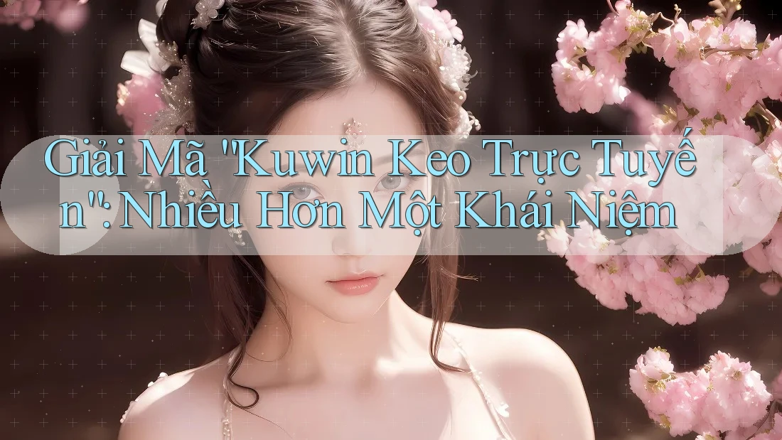 Giải Mã “Kuwin Keo Trực Tuyến”: Nhiều Hơn Một Khái Niệm Giải Mã “Kuwin Keo Trực Tuyến”: Nhiều Hơn Một Khái Niệm