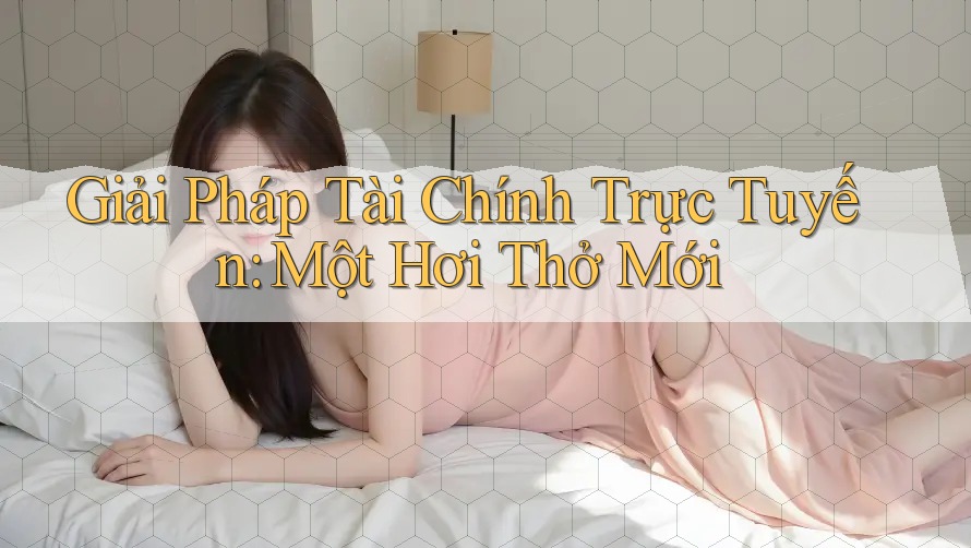 Giải Pháp Tài Chính Trực Tuyến: Một Hơi Thở Mới Giải Pháp Tài Chính Trực Tuyến: Một Hơi Thở Mới