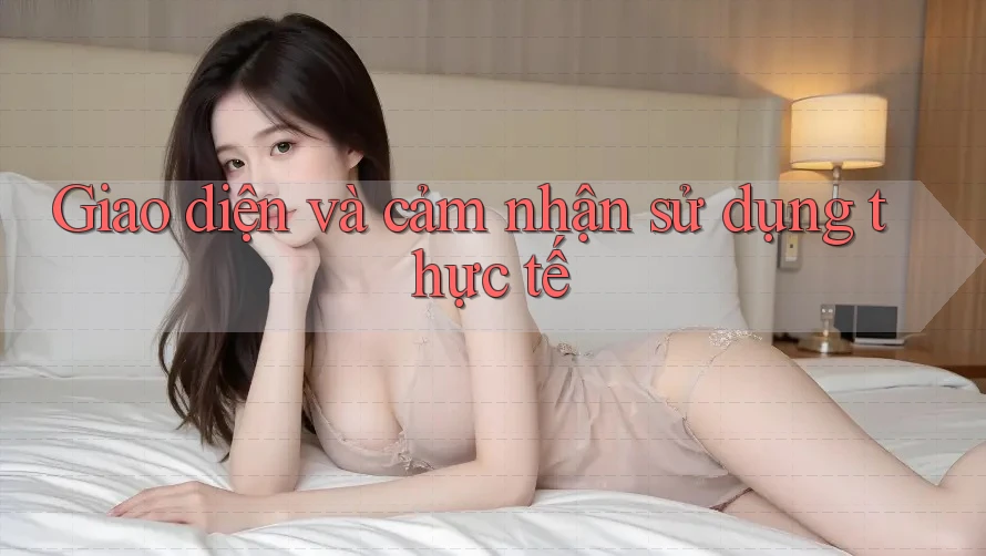 Giao diện và cảm nhận sử dụng thực tế Giao diện và cảm nhận sử dụng thực tế
