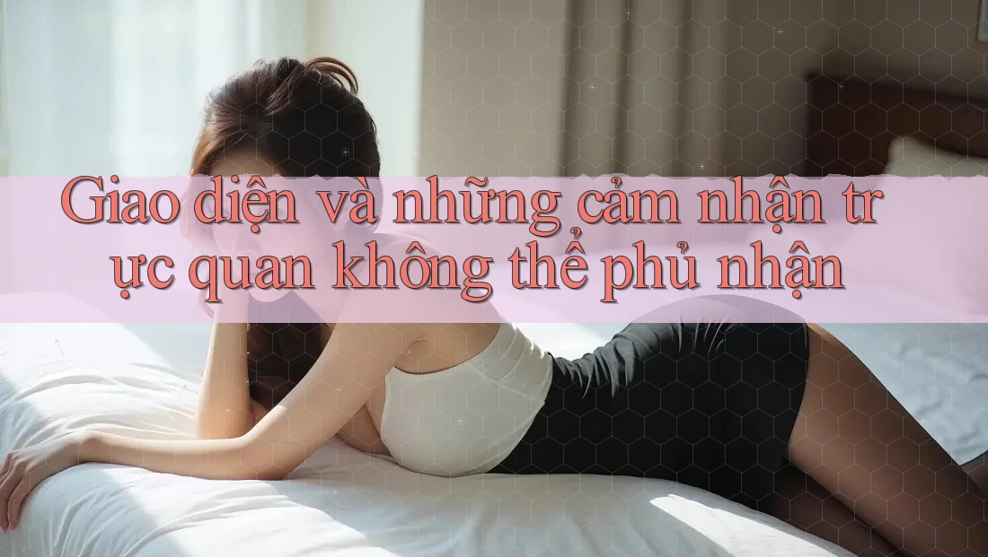 Giao diện và những cảm nhận trực quan không thể phủ nhận Giao diện và những cảm nhận trực quan không thể phủ nhận