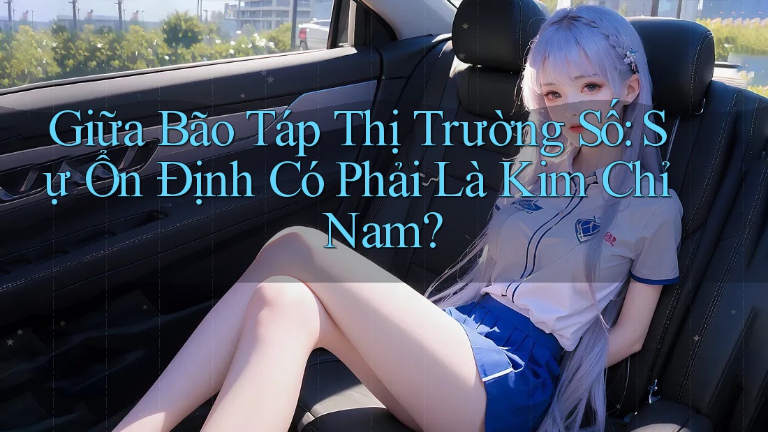 Giữa Bão Táp Thị Trường Số: Sự Ổn Định Có Phải Là Kim Chỉ Nam? Giữa Bão Táp Thị Trường Số: Sự Ổn Định Có Phải Là Kim Chỉ Nam?