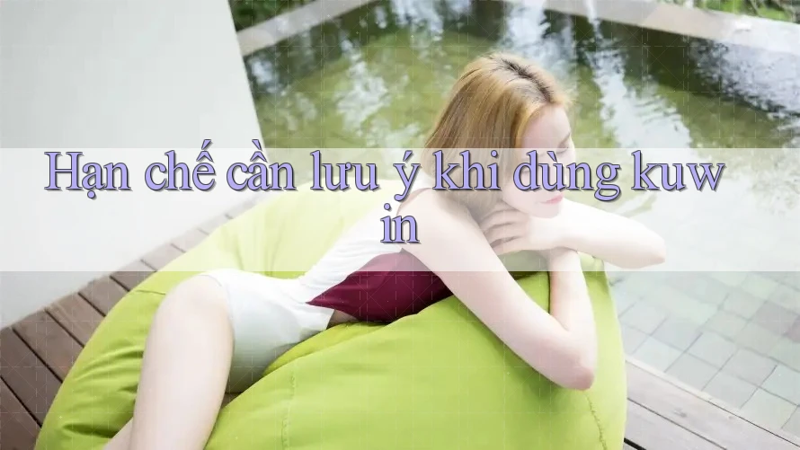 Hạn chế cần lưu ý khi dùng Kuwin Hạn chế cần lưu ý khi dùng Kuwin