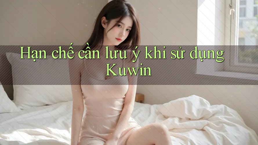 Hạn chế cần lưu ý khi sử dụng Kuwin Hạn chế cần lưu ý khi sử dụng Kuwin