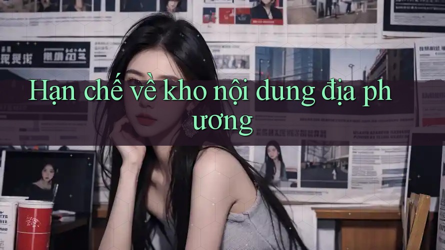 Hạn chế về kho nội dung địa phương Hạn chế về kho nội dung địa phương