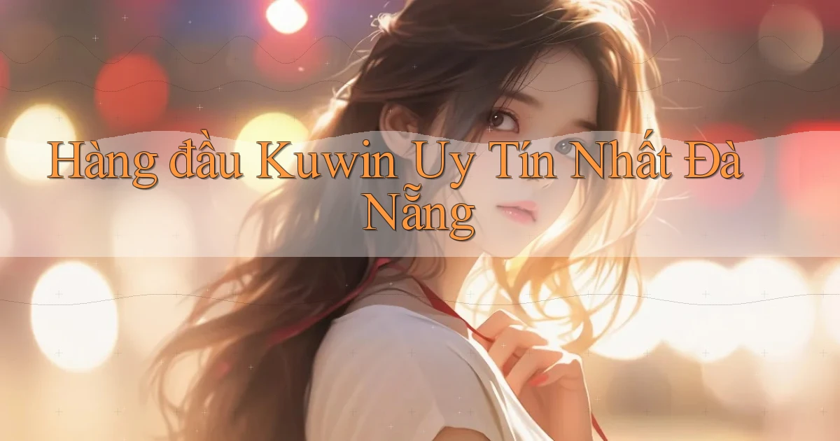 hàng đầu kuwin uy tín nhất Đà Nẵng