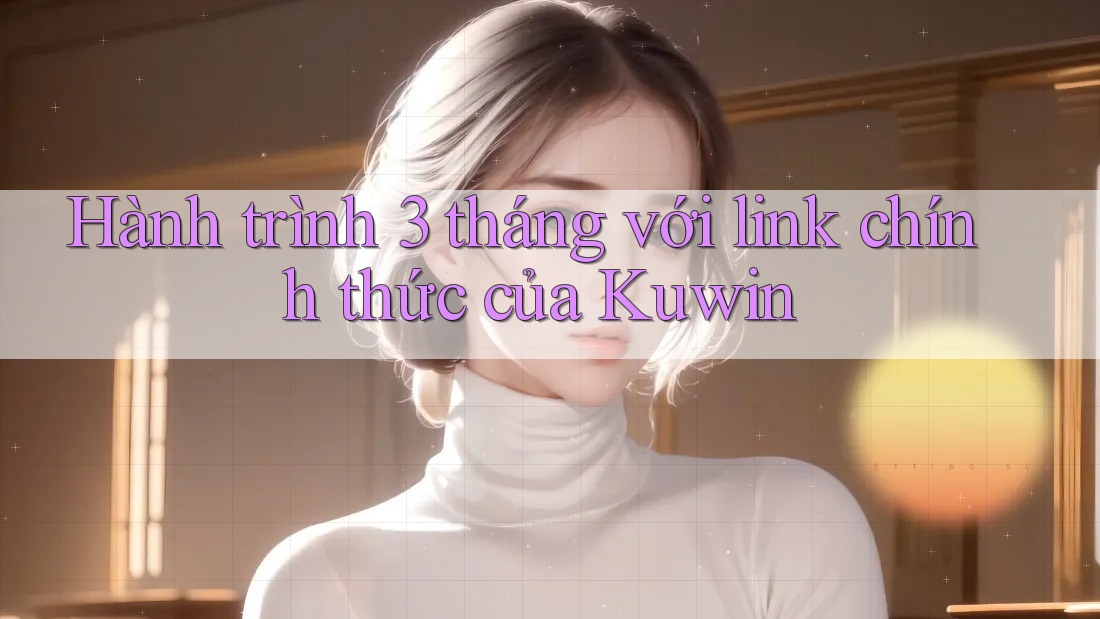 Hành trình 3 tháng với link chính thức của Kuwin