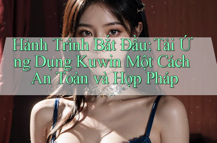 Hành Trình Bắt Đầu: Tải Ứng Dụng Kuwin Một Cách An Toàn và Hợp Pháp Hành Trình Bắt Đầu: Tải Ứng Dụng Kuwin Một Cách An Toàn và Hợp Pháp