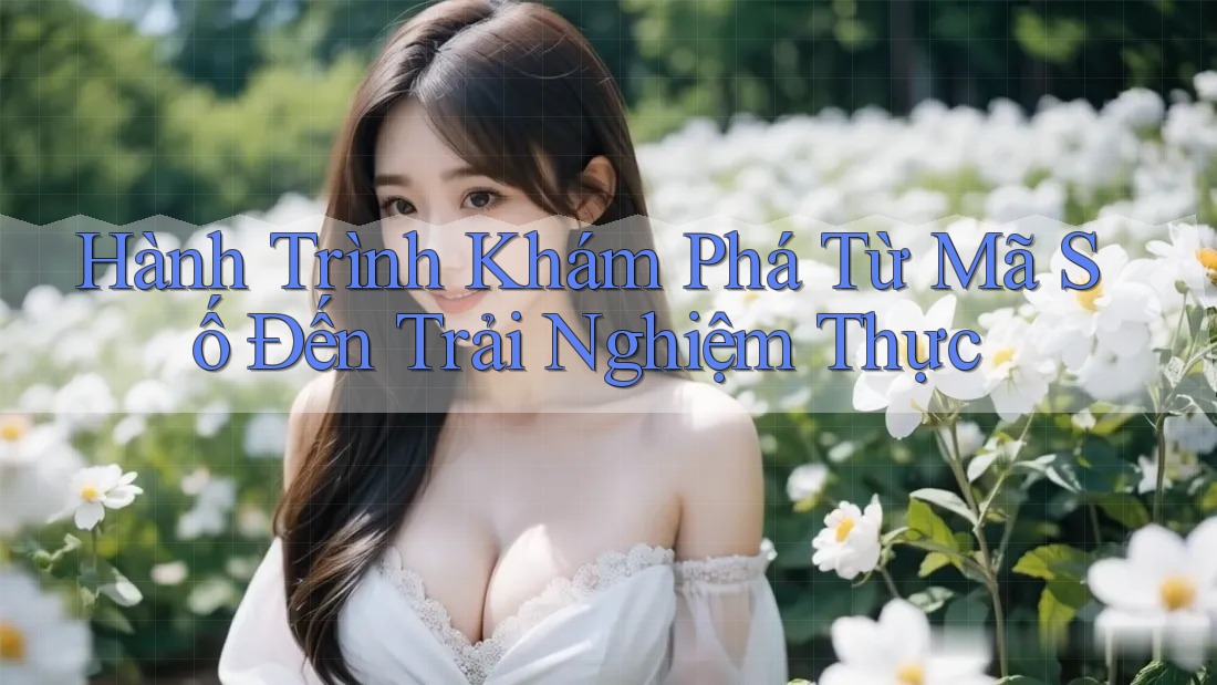 Hành Trình Khám Phá Từ Mã Số Đến Trải Nghiệm Thực Hành Trình Khám Phá Từ Mã Số Đến Trải Nghiệm Thực