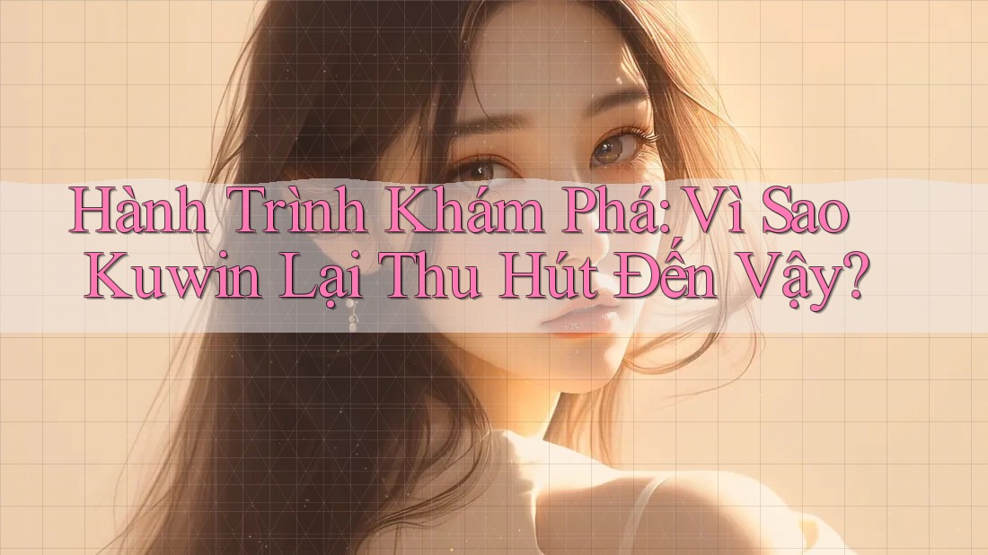 Hành Trình Khám Phá: Vì Sao Kuwin Lại Thu Hút Đến Vậy? Hành Trình Khám Phá: Vì Sao Kuwin Lại Thu Hút Đến Vậy?