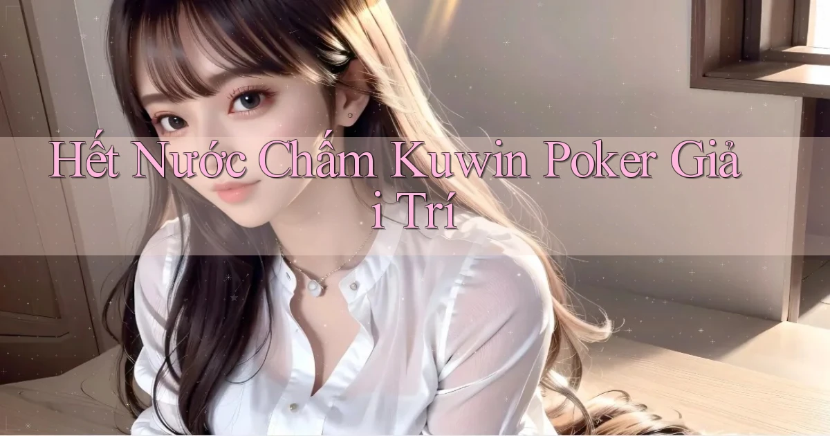 hết nước chấm kuwin poker giải trí