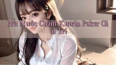 hết nước chấm kuwin poker giải trí
