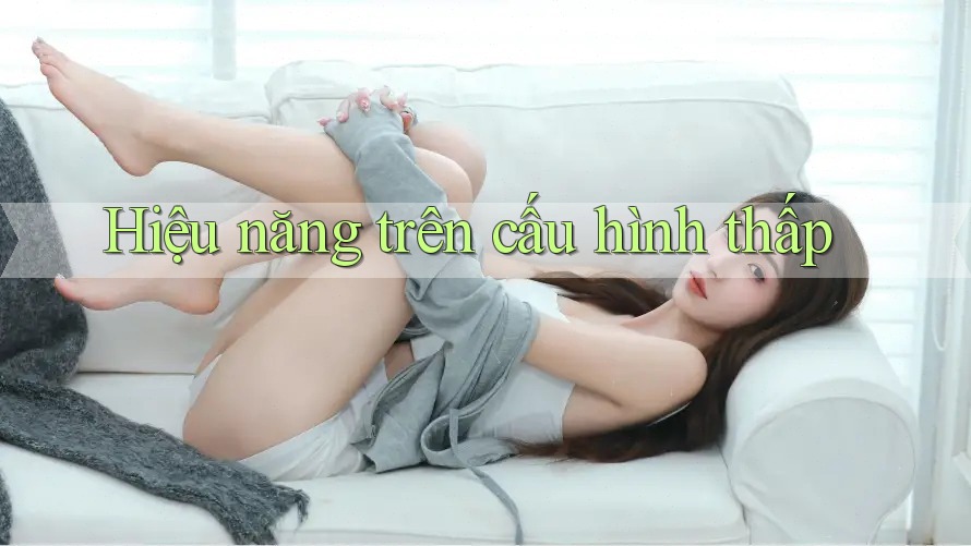 Hiệu năng trên cấu hình thấp Hiệu năng trên cấu hình thấp