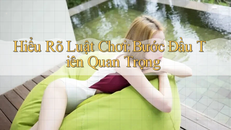 Hiểu Rõ Luật Chơi: Bước Đầu Tiên Quan Trọng