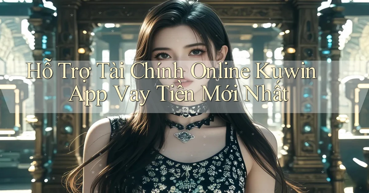 hỗ trợ tài chính online kuwin app vay tiền mới nhất