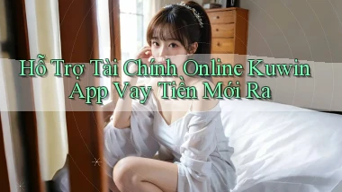 hỗ trợ tài chính online kuwin app vay tiền mới ra