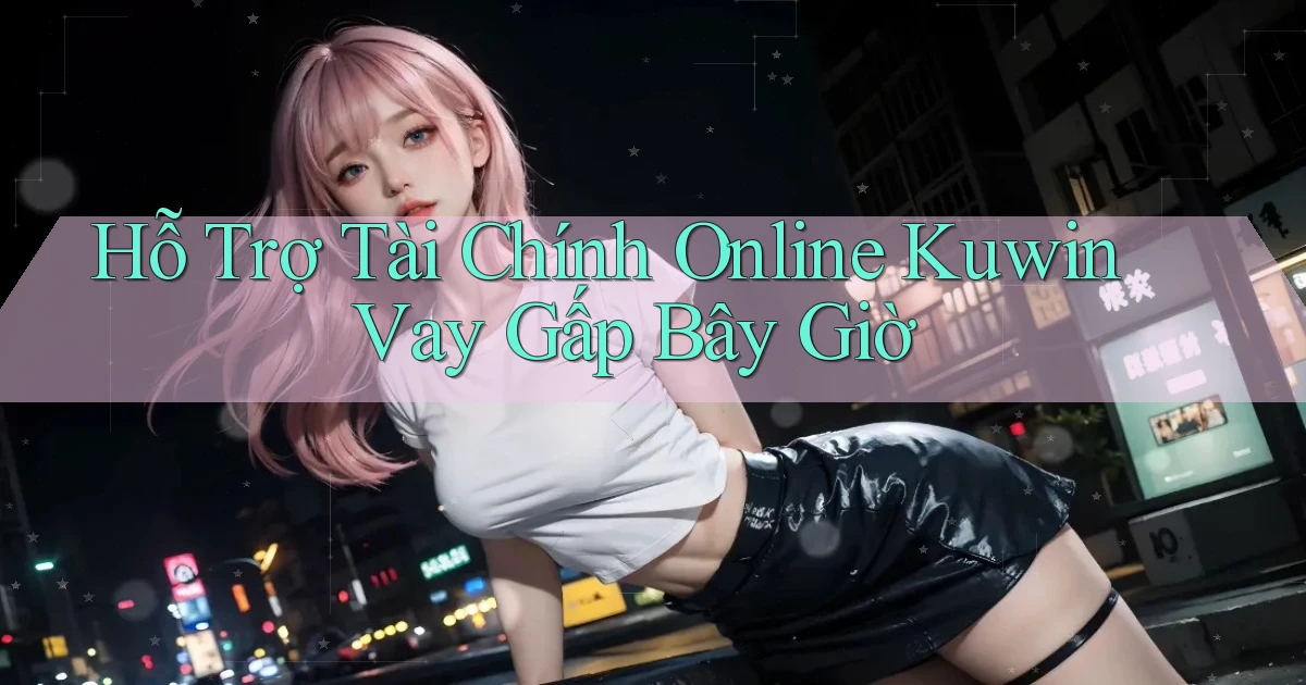 hỗ trợ tài chính online kuwin vay gấp bây giờ