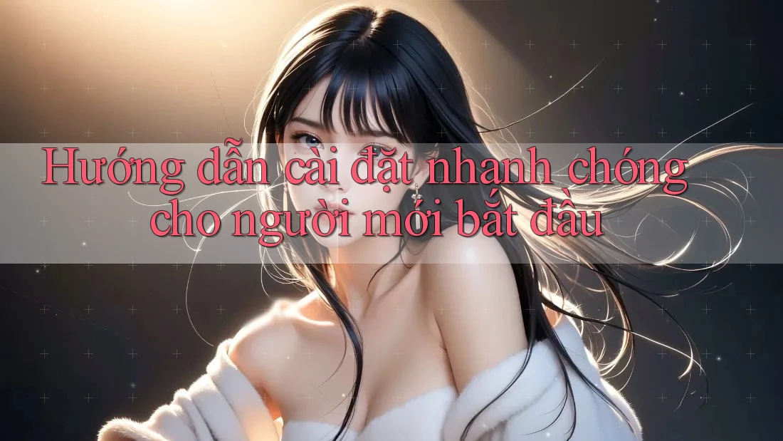 Hướng dẫn cài đặt nhanh chóng cho người mới bắt đầu