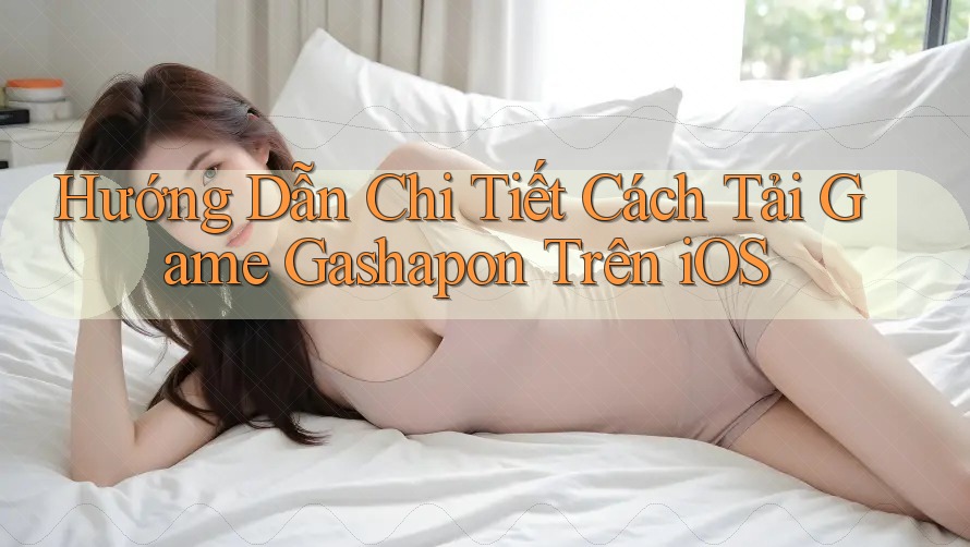 Hướng Dẫn Chi Tiết Cách Tải Game Gashapon Trên iOS Hướng Dẫn Chi Tiết Cách Tải Game Gashapon Trên iOS