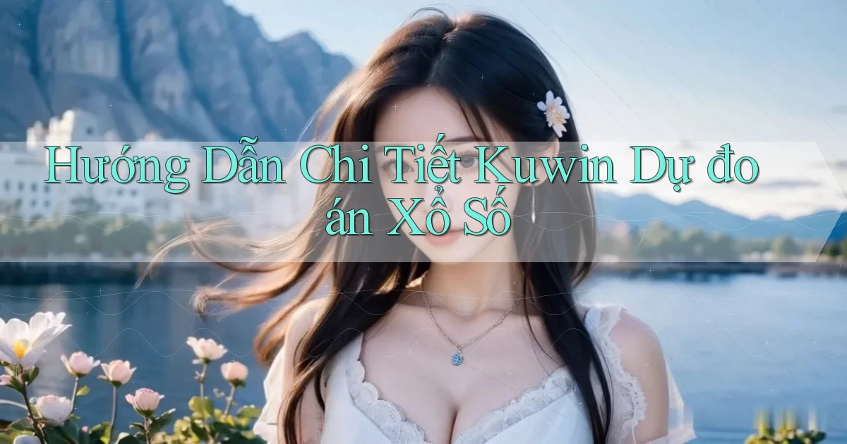 hướng dẫn chi tiết kuwin dự đoán xổ số