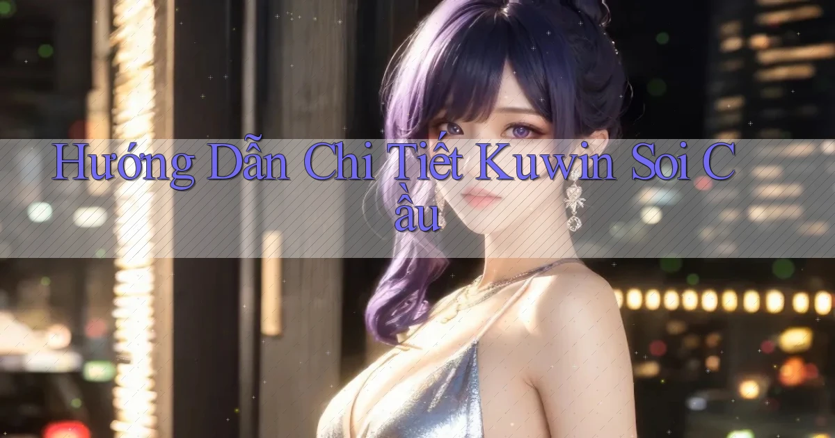 hướng dẫn chi tiết kuwin soi cầu