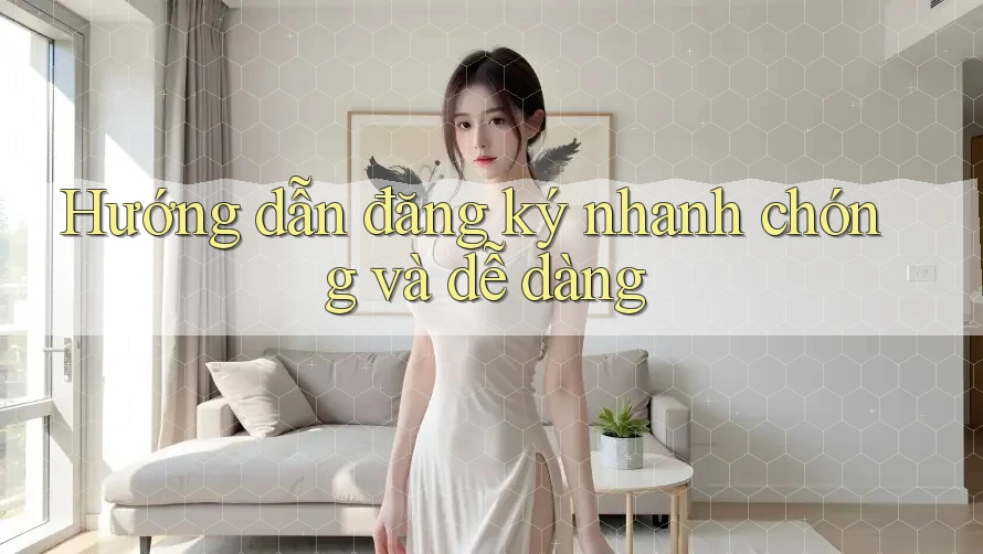 Hướng Dẫn Đăng Ký Nhanh Chóng Và Dễ Dàng