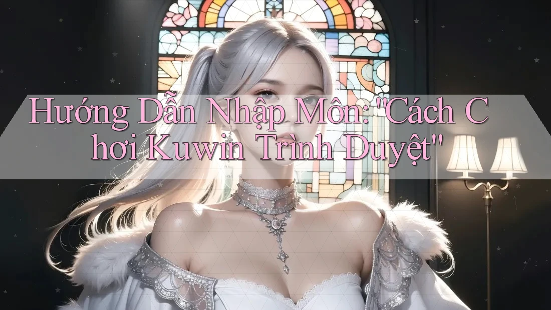 Hướng Dẫn Nhập Môn: “Cách Chơi Kuwin Trình Duyệt” Hướng Dẫn Nhập Môn: “Cách Chơi Kuwin Trình Duyệt”