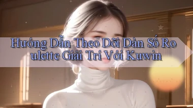 hướng dẫn theo dõi dàn số roulette giải trí với kuwin