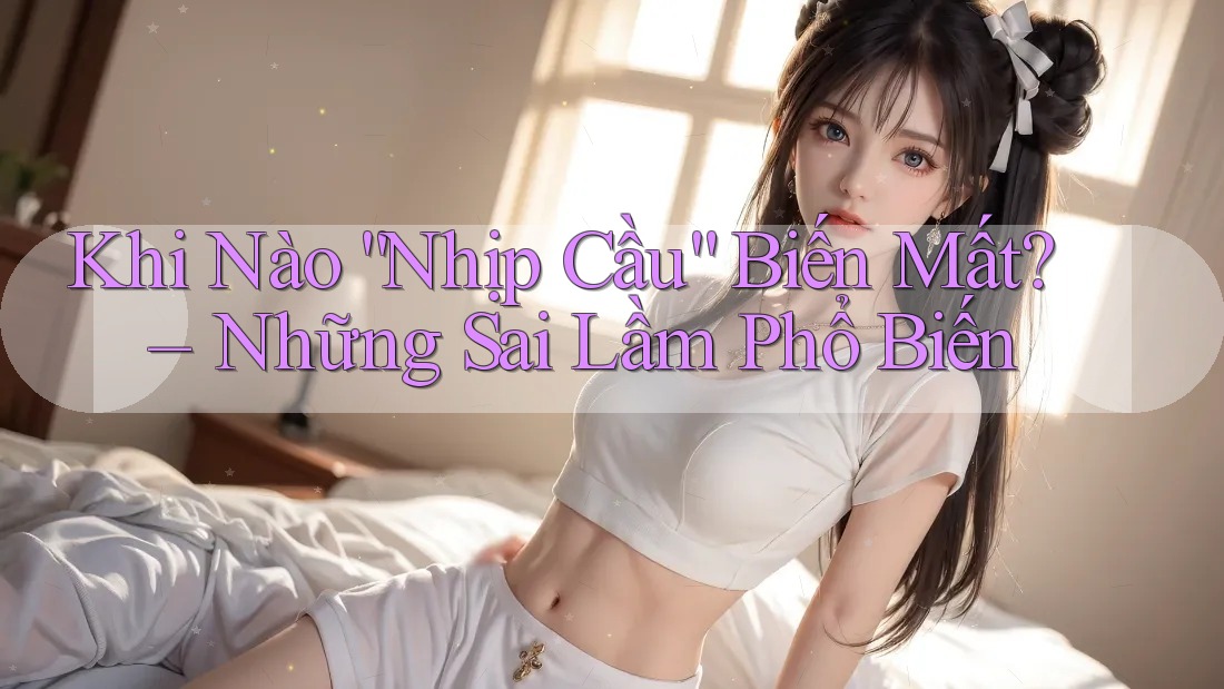 Khi Nào “Nhịp Cầu” Biến Mất? – Những Sai Lầm Phổ Biến Khi Nào “Nhịp Cầu” Biến Mất? – Những Sai Lầm Phổ Biến