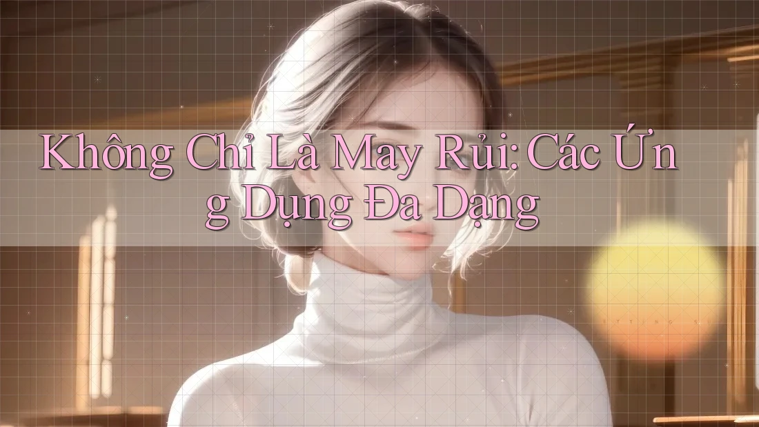Không Chỉ Là May Rủi: Các Ứng Dụng Đa Dạng