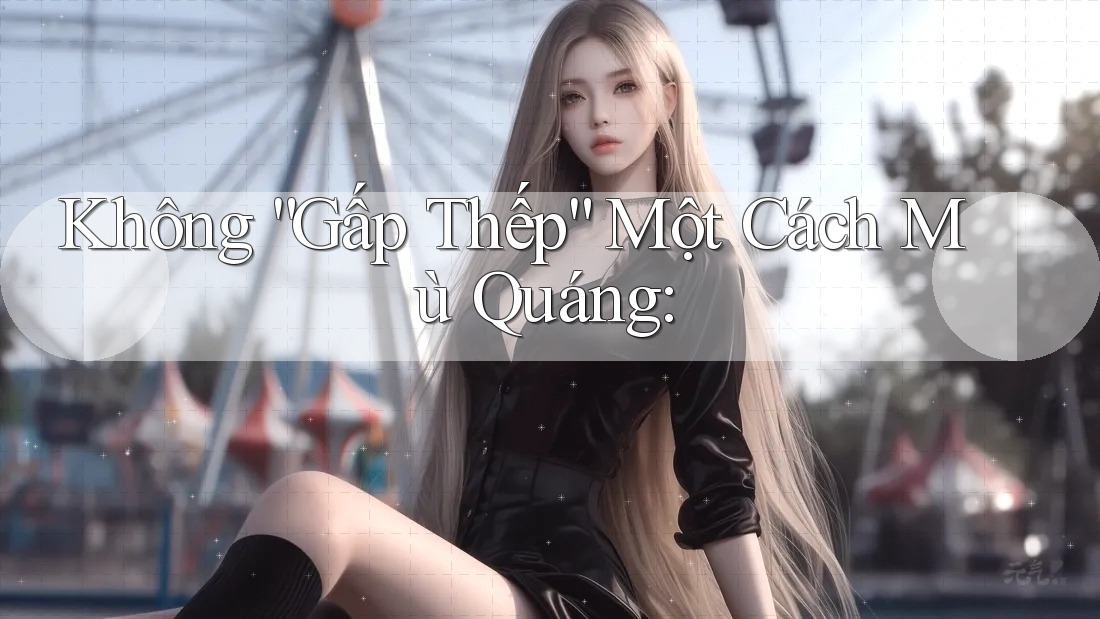 Không “Gấp Thếp” Một Cách Mù Quáng: Không “Gấp Thếp” Một Cách Mù Quáng: