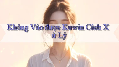 không vào được kuwin cách xử lý