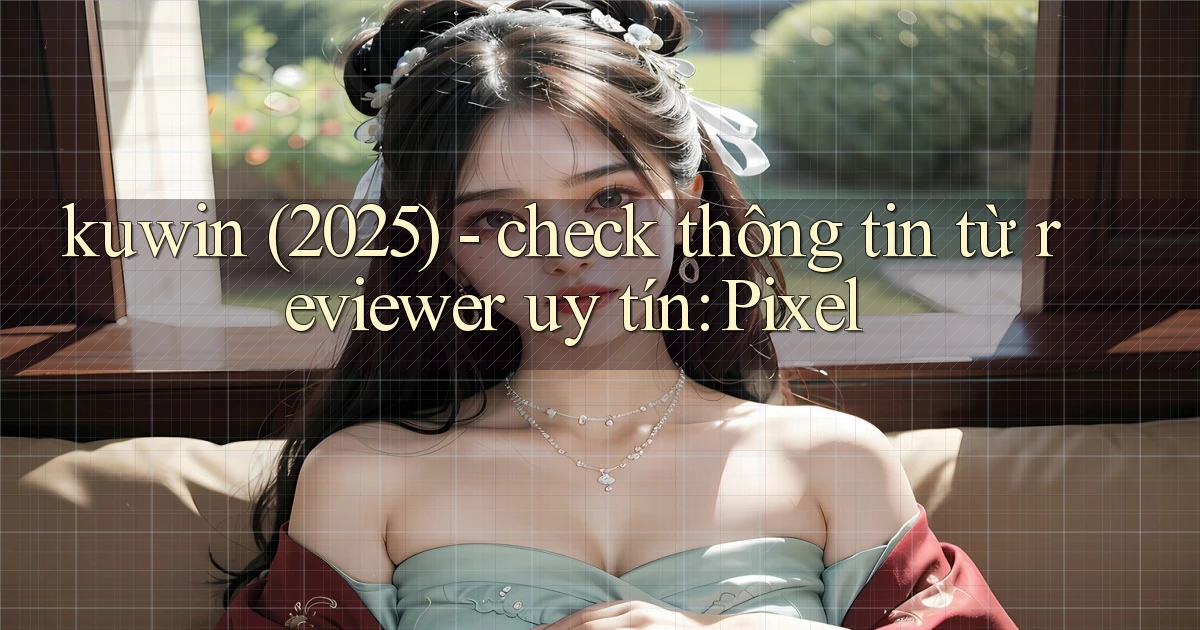 kuwin (2025)   check thông tin từ reviewer uy tín Pixel