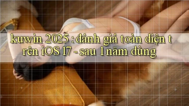 kuwin 2025 đánh giá toàn diện trên iOS 17   sau 1 năm dùng