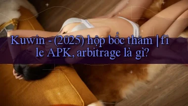 Kuwin   (2025) hộp bốc thăm file APK, arbitrage là gì