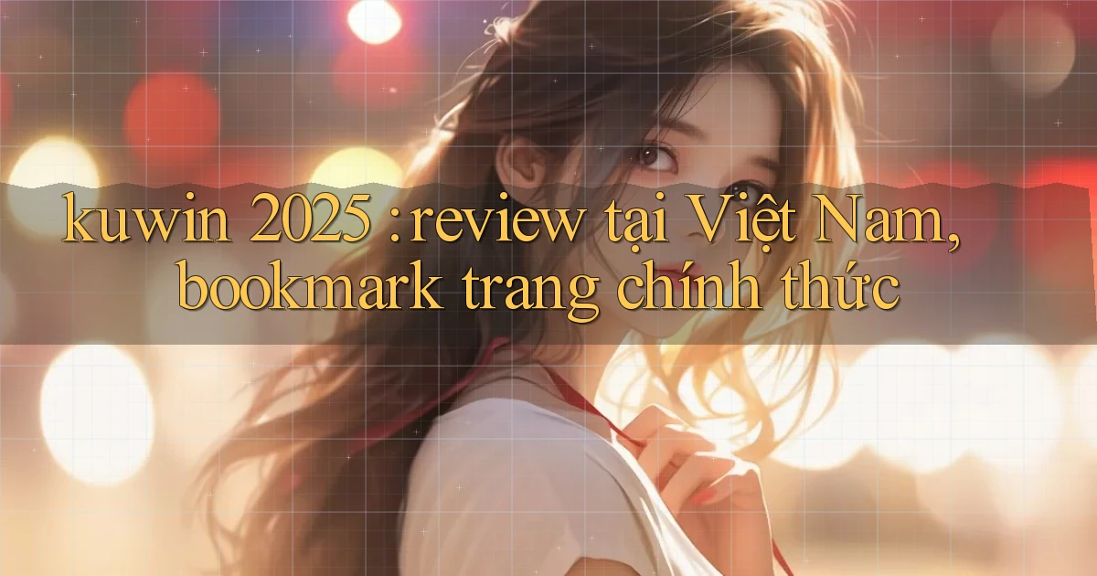 kuwin 2025 review tại Việt Nam, bookmark trang chính thức