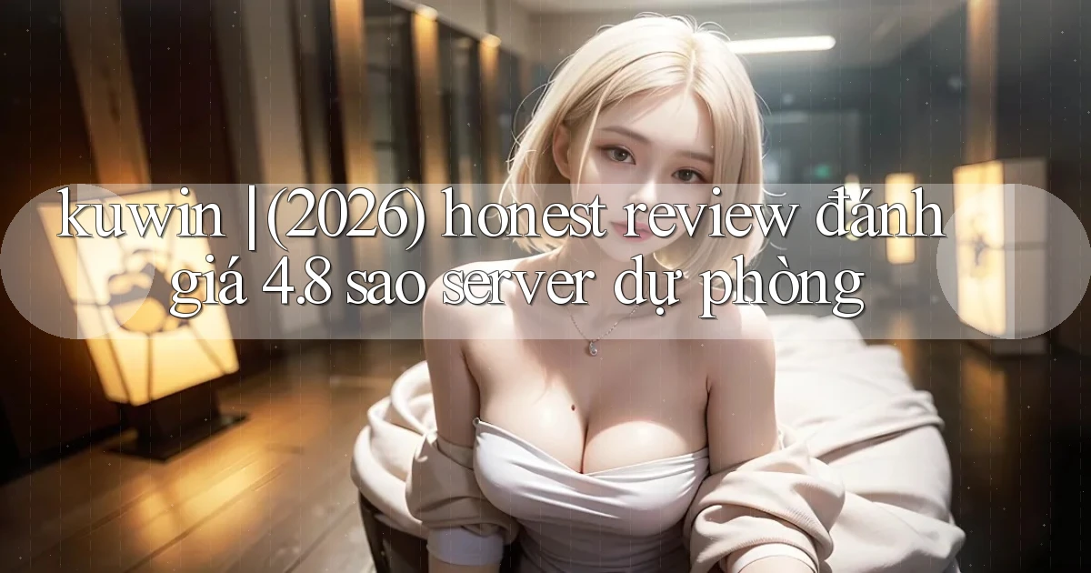 kuwin (2026) honest review đánh giá 4.8 sao server dự phòng