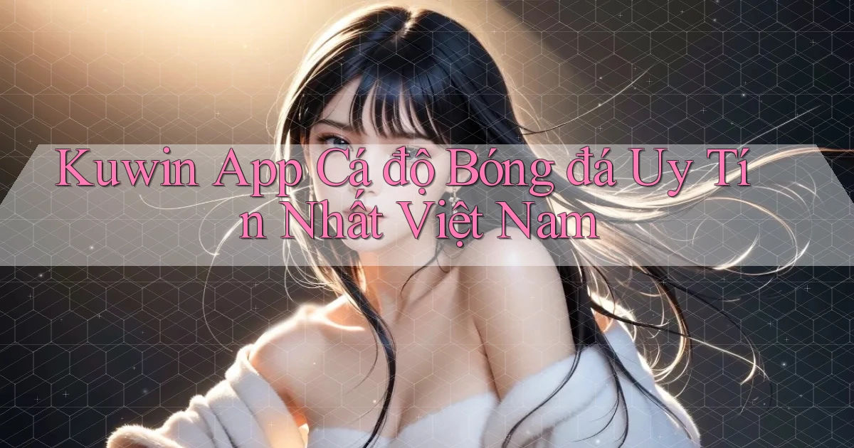kuwin app cá độ bóng đá uy tín nhất việt nam