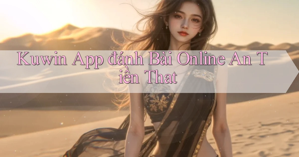 kuwin app đánh bài online an tiền that