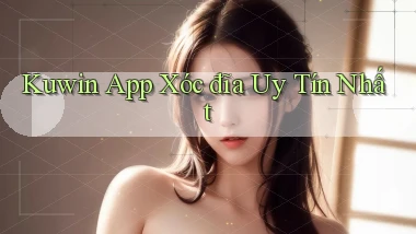 kuwin app xóc đĩa uy tín nhất