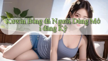 kuwin  bóng đá người dùng mới đăng ký